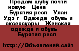 Продам шубу почти новую › Цена ­ 10 000 - Бурятия респ., Улан-Удэ г. Одежда, обувь и аксессуары » Женская одежда и обувь   . Бурятия респ.